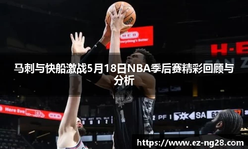 马刺与快船激战5月18日NBA季后赛精彩回顾与分析